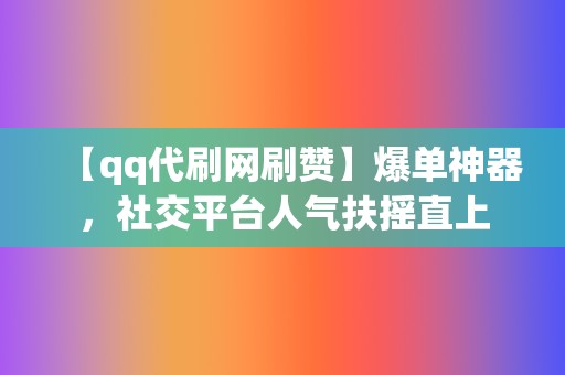 【qq代刷网刷赞】爆单神器,社交平台人气扶摇直上 第2张 【qq代刷网刷赞】爆单神器,社交平台人气扶摇直上 第2张