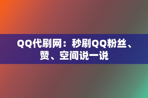 QQ代刷网:秒刷QQ粉丝、赞、空间说一说 第2张 QQ代刷网:秒刷QQ粉丝、赞、空间说一说 第2张