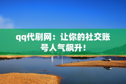 qq代刷网:让你的社交账号人气飙升! 第2张 qq代刷网:让你的社交账号人气飙升! 第2张