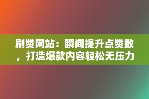 刷赞网站:瞬间提升点赞数,打造爆款内容轻松无压力! 第2张 刷赞网站:瞬间提升点赞数,打造爆款内容轻松无压力! 第2张