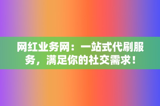 网红业务网:一站式代刷服务,满足你的社交需求! 第2张 网红业务网:一站式代刷服务,满足你的社交需求! 第2张