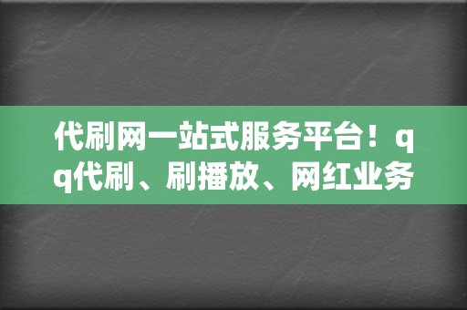 代刷网一站式服务平台!qq代刷、刷播放、网红业务全方位覆盖 第2张 代刷网一站式服务平台!qq代刷、刷播放、网红业务全方位覆盖 第2张