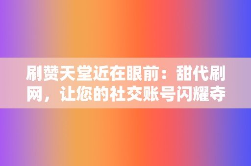 刷赞天堂近在眼前:甜代刷网,让您的社交账号闪耀夺目 第2张 刷赞天堂近在眼前:甜代刷网,让您的社交账号闪耀夺目 第2张