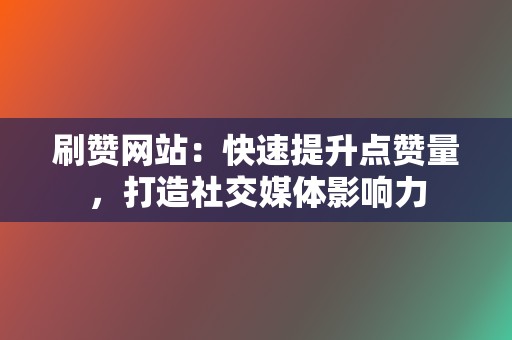 刷赞网站:快速提升点赞量,打造社交媒体影响力 第2张 刷赞网站:快速提升点赞量,打造社交媒体影响力 第2张