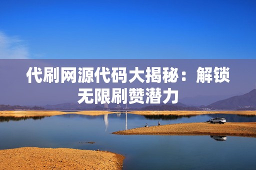 代刷网源代码大揭秘:解锁无限刷赞潜力 第2张 代刷网源代码大揭秘:解锁无限刷赞潜力 第2张