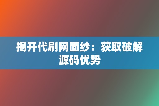 揭开代刷网面纱:获取破解源码优势 第2张 揭开代刷网面纱:获取破解源码优势 第2张