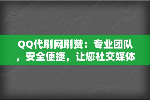 QQ代刷网刷赞：专业团队，安全便捷，让您社交媒体轻松获赞  第2张