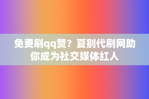 免费刷qq赞?夏别代刷网助你成为社交媒体红人 第2张 免费刷qq赞?夏别代刷网助你成为社交媒体红人 第2张