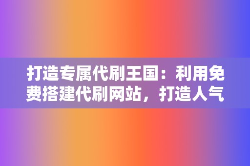 打造专属代刷王国:利用免费搭建代刷网站,打造人气霸主! 第2张 打造专属代刷王国:利用免费搭建代刷网站,打造人气霸主! 第2张