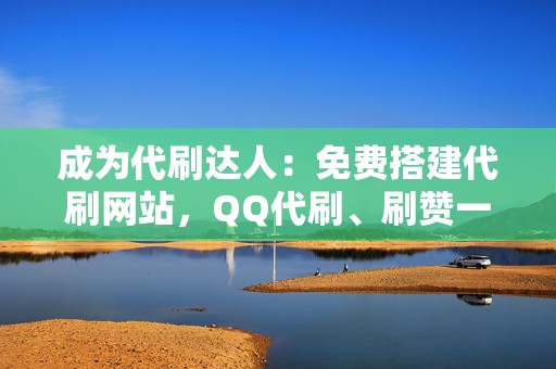 成为代刷达人:免费搭建代刷网站,QQ代刷、刷赞一键搞定! 第2张 成为代刷达人:免费搭建代刷网站,QQ代刷、刷赞一键搞定! 第2张