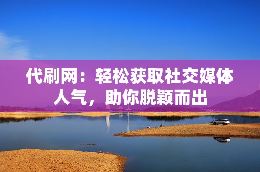 代刷网:轻松获取社交媒体人气,助你脱颖而出 第2张 代刷网:轻松获取社交媒体人气,助你脱颖而出 第2张