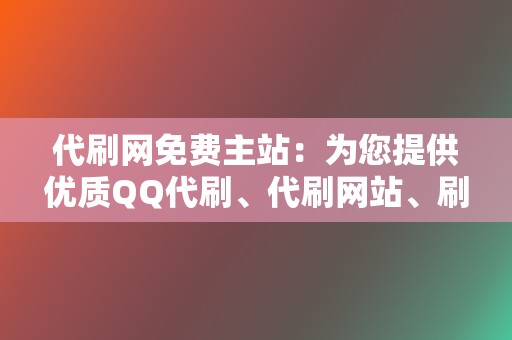 代刷网免费主站:为您提供优质QQ代刷、代刷网站、刷赞网站服务 第2张 代刷网免费主站:为您提供优质QQ代刷、代刷网站、刷赞网站服务 第2张