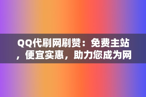QQ代刷网刷赞:免费主站,便宜实惠,助力您成为网络红人 第2张 QQ代刷网刷赞:免费主站,便宜实惠,助力您成为网络红人 第2张