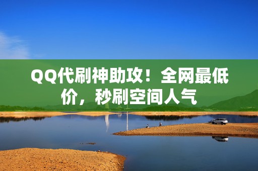 QQ代刷神助攻!全网最低价,秒刷空间人气 第2张 QQ代刷神助攻!全网最低价,秒刷空间人气 第2张