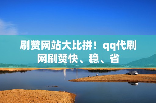刷赞网站大比拼!qq代刷网刷赞快、稳、省 第2张 刷赞网站大比拼!qq代刷网刷赞快、稳、省 第2张