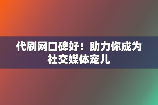 代刷网口碑好!助力你成为社交媒体宠儿 第2张 代刷网口碑好!助力你成为社交媒体宠儿 第2张
