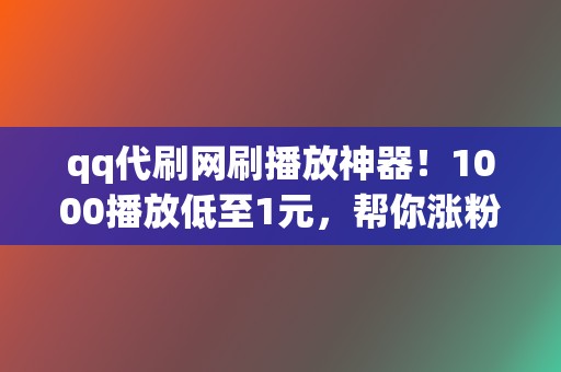 qq代刷网刷播放神器!1000播放低至1元,帮你涨粉丝 第2张 qq代刷网刷播放神器!1000播放低至1元,帮你涨粉丝 第2张