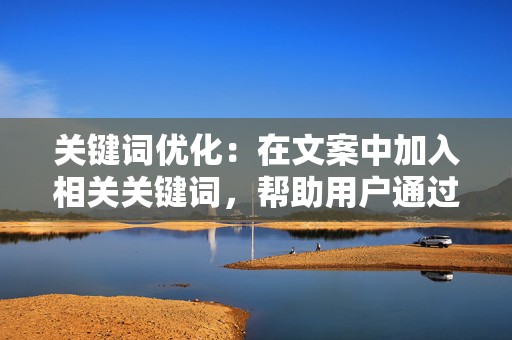 关键词优化:在文案中加入相关关键词,帮助用户通过搜索发现内容。 第2张 关键词优化:在文案中加入相关关键词,帮助用户通过搜索发现内容。 第2张