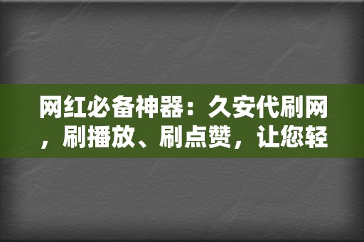 网红必备神器:久安代刷网,刷播放、刷点赞,让您轻松走红 第2张 网红必备神器:久安代刷网,刷播放、刷点赞,让您轻松走红 第2张