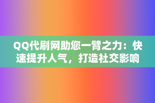 QQ代刷网助您一臂之力:快速提升人气,打造社交影响力 第2张 QQ代刷网助您一臂之力:快速提升人气,打造社交影响力 第2张