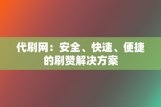 代刷网:安全、快速、便捷的刷赞解决方案 第2张 代刷网:安全、快速、便捷的刷赞解决方案 第2张