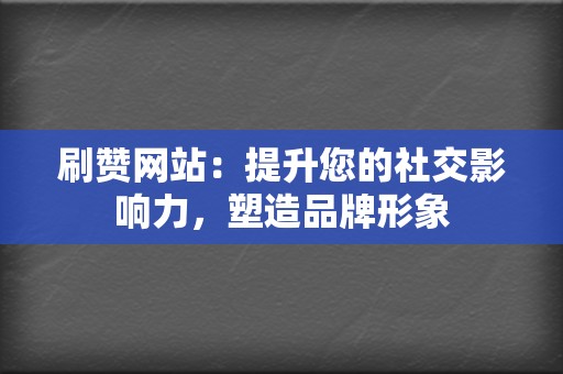 刷赞网站:提升您的社交影响力,塑造品牌形象 第2张 刷赞网站:提升您的社交影响力,塑造品牌形象 第2张