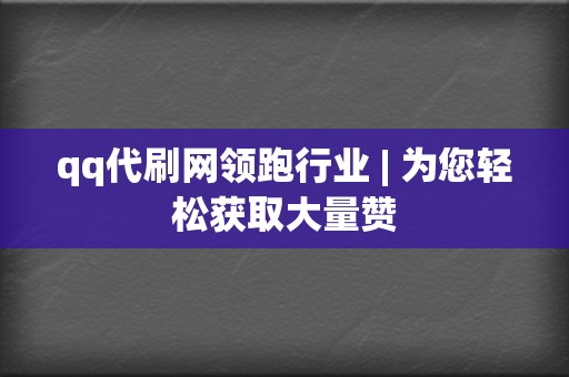 qq代刷网领跑行业 | 为您轻松获取大量赞 第2张 qq代刷网领跑行业 | 为您轻松获取大量赞 第2张