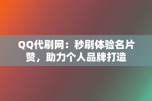 QQ代刷网:秒刷体验名片赞,助力个人品牌打造 第2张 QQ代刷网:秒刷体验名片赞,助力个人品牌打造 第2张