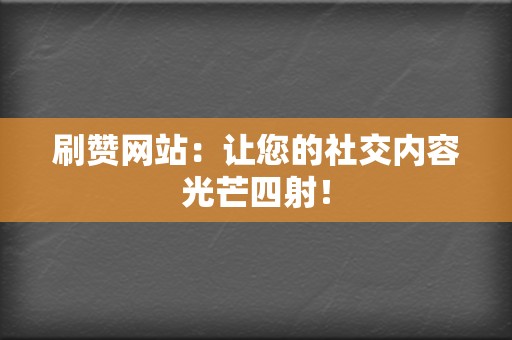 刷赞网站:让您的社交内容光芒四射! 第2张 刷赞网站:让您的社交内容光芒四射! 第2张