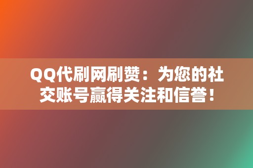 QQ代刷网刷赞:为您的社交账号赢得关注和信誉! 第2张 QQ代刷网刷赞:为您的社交账号赢得关注和信誉! 第2张