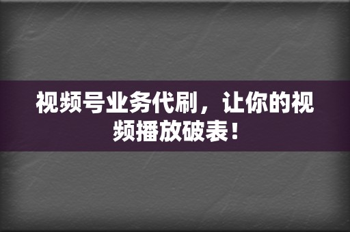 视频号业务代刷,让你的视频播放破表! 第2张 视频号业务代刷,让你的视频播放破表! 第2张