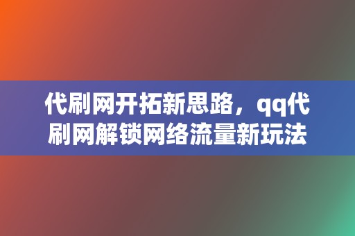 代刷网开拓新思路,qq代刷网解锁网络流量新玩法 第2张 代刷网开拓新思路,qq代刷网解锁网络流量新玩法 第2张