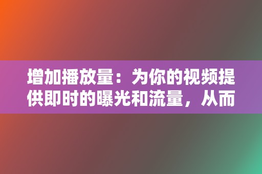 增加播放量:为你的视频提供即时的曝光和流量,从而提高其可见度和排名。 第2张 增加播放量:为你的视频提供即时的曝光和流量,从而提高其可见度和排名。 第2张