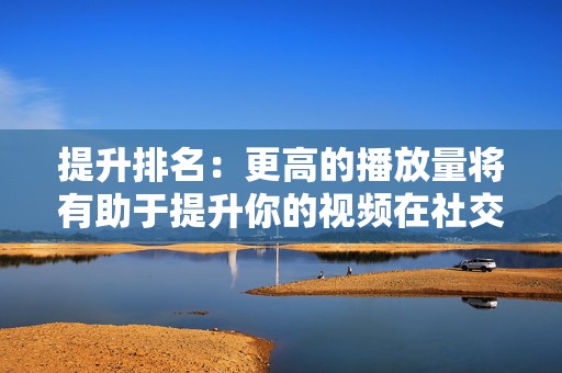 提升排名:更高的播放量将有助于提升你的视频在社交媒体平台上的排名,从而增加其曝光度。 第2张 提升排名:更高的播放量将有助于提升你的视频在社交媒体平台上的排名,从而增加其曝光度。 第2张