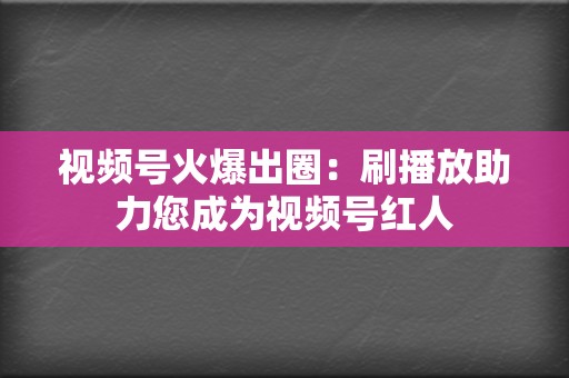 视频号火爆出圈:刷播放助力您成为视频号红人 第2张 视频号火爆出圈:刷播放助力您成为视频号红人 第2张