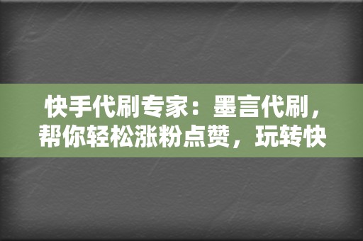 快手代刷专家:墨言代刷,帮你轻松涨粉点赞,玩转快手江湖! 第2张 快手代刷专家:墨言代刷,帮你轻松涨粉点赞,玩转快手江湖! 第2张