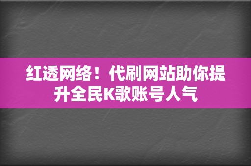 红透网络!代刷网站助你提升全民K歌账号人气 第2张 红透网络!代刷网站助你提升全民K歌账号人气 第2张