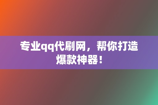 专业qq代刷网,帮你打造爆款神器! 第2张 专业qq代刷网,帮你打造爆款神器! 第2张