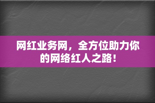 网红业务网,全方位助力你的网络红人之路! 第2张 网红业务网,全方位助力你的网络红人之路! 第2张