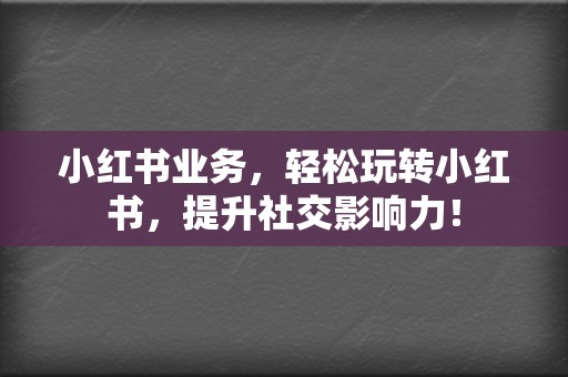 小红书业务,轻松玩转小红书,提升社交影响力! 第2张 小红书业务,轻松玩转小红书,提升社交影响力! 第2张