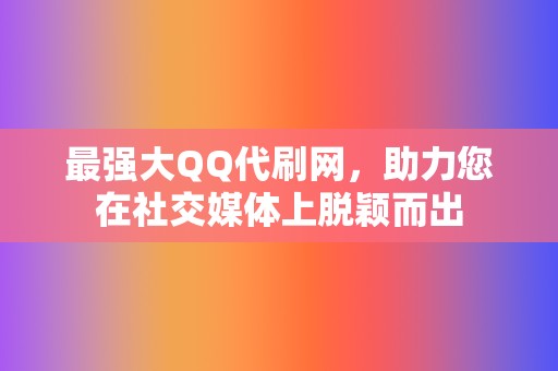 最强大QQ代刷网,助力您在社交媒体上脱颖而出 第2张 最强大QQ代刷网,助力您在社交媒体上脱颖而出 第2张