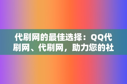 代刷网的最佳选择:QQ代刷网、代刷网,助力您的社交媒体营销之路 第2张 代刷网的最佳选择:QQ代刷网、代刷网,助力您的社交媒体营销之路 第2张