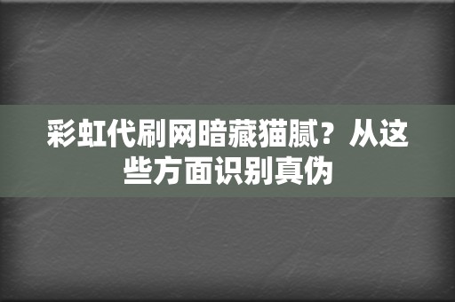 彩虹代刷网暗藏猫腻?从这些方面识别真伪 第2张 彩虹代刷网暗藏猫腻?从这些方面识别真伪 第2张