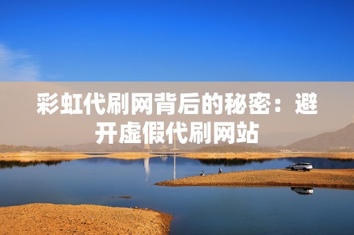 彩虹代刷网背后的秘密:避开虚假代刷网站 第2张 彩虹代刷网背后的秘密:避开虚假代刷网站 第2张