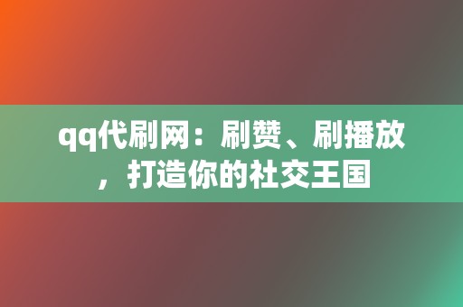 qq代刷网:刷赞、刷播放,打造你的社交王国 第2张 qq代刷网:刷赞、刷播放,打造你的社交王国 第2张
