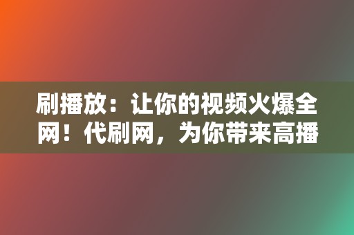 刷播放:让你的视频火爆全网!代刷网,为你带来高播放量 第2张 刷播放:让你的视频火爆全网!代刷网,为你带来高播放量 第2张