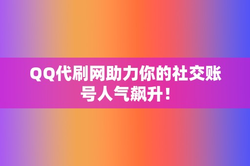QQ代刷网助力你的社交账号人气飙升! 第2张 QQ代刷网助力你的社交账号人气飙升! 第2张