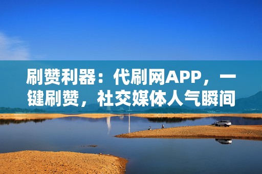 刷赞利器:代刷网APP,一键刷赞,社交媒体人气瞬间提升 第2张 刷赞利器:代刷网APP,一键刷赞,社交媒体人气瞬间提升 第2张