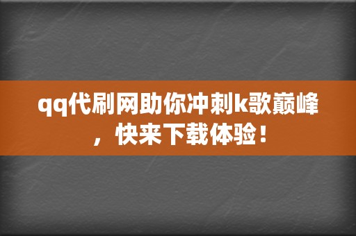 qq代刷网助你冲刺k歌巅峰,快来下载体验! 第2张 qq代刷网助你冲刺k歌巅峰,快来下载体验! 第2张