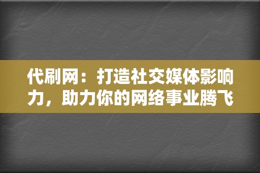 代刷网:打造社交媒体影响力,助力你的网络事业腾飞! 第2张 代刷网:打造社交媒体影响力,助力你的网络事业腾飞! 第2张